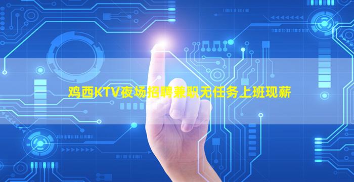 鸡西KTV夜场招聘兼职无任务上班现薪